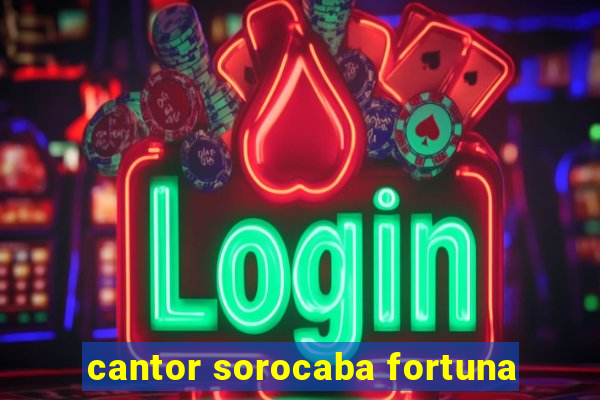 cantor sorocaba fortuna